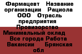 Фармацевт › Название организации ­ Рациола, ООО › Отрасль предприятия ­ Провизорство › Минимальный оклад ­ 1 - Все города Работа » Вакансии   . Брянская обл.